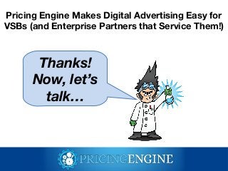 Pricing Engine Makes Digital Advertising Easy for
VSBs (and Enterprise Partners that Service Them!)

Thanks!
Now, let’s
ta...