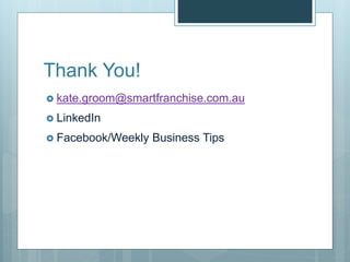 Thank You!
 kate.groom@smartfranchise.com.au
 LinkedIn
 Facebook/Weekly Business Tips
 