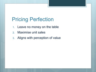 Pricing Perfection
1. Leave no money on the table
2. Maximise unit sales
3. Aligns with perception of value
 