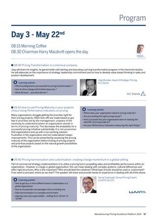 Manufacturing Pricing Excellence Platform 2015 17
Program
Day 3 - May 22nd
08:15 Morning Coffee
08:30 Chairman Harry Macdivitt opens the day
n 08:40 Pricing Transformation in a chemical company
Jörg will share his insights,he gained while cold starting and executing a pricing transformation program in the chemical industry.
He will elaborate on the importance of strategy, leadership commitment and on how to develop value based thinking in sales and
product development.
Learning points:
•	Which building blocks are essential for pricing transformation ?  
•	How to drive change with limited resources ?
•	What did work .. and what did not ?
+
JörgWurdak,Head of Strategic Pricing,
H.C.Starck
n 09:10 How to use Pricing Maturity in your projects
choice Using Performance indicators on pricing
Many organizations struggle getting the priorities right for
their pricing projects. Often kick-offs are made based on gut
feel or priorities set by the management, unaware of the
necessity to understand where an organization stands in
terms of pricing maturity.This decreases the probability for a
successful pricing initiative substantially. It is not uncommon
that organizations end up with a non-working solution,
frustration in the organization and not materialized margin
improvements.This can be prevented by assessing the pricing
maturity of the organization before kicking of pricing projects
and prioritize projects based on the natural growth possibilities
of the organization.
Learning points:
• Where does your organization stand in pricing maturity?
• Are you tackling the right pricing issues?
• How successful has your organization been in realizing the 	
	 benefits of pricing projects?
• Are your Performance Indicators measuring the right things?
+
n 09:40 Pricing harmonisation and customisation; creating change momentum in a global setting
Part of commercial strategy implementation is to utilise a pricing tool in propelling sales and profitability performance within an
organisation. However, in a large or global organisation, this can mean dealing with complex systems, cultural differences and
often rigid structures.Why is this important? Who should lead the initiatives? What type of tools should be used or customised?
If we need to proceed, where do we start? The speaker will share and provide hands on experience in dealing with all of the above.
Learning points:
•	How to get buy-in from different level of stakeholders in a 	
	 global organisation
•	How to incorporate new paradigm into an existing one
•	Data harmonisation in a complex environment
•	Aligning roles and responsibility - shifting from‘farmer’to 	
	 ‘hunter’
+
Sonny Supriyadi,Group Pricing Expert,
LUVATAUK LTD
 