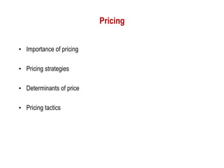 Pricing


• Importance of pricing

• Pricing strategies

• Determinants of price

• Pricing tactics
 