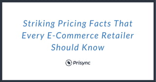 Striking Pricing Facts That
Every E-Commerce Retailer
Should Know
 