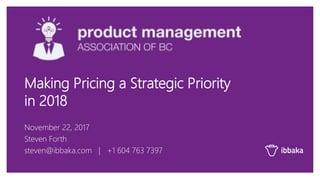 November 22, 2017
Steven Forth
steven@ibbaka.com | +1 604 763 7397
Making Pricing a Strategic Priority
in 2018
 