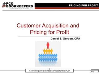 Page
Page
Accounting and Business Services for the PCO
PRICING FOR PROFIT
A DIVISION OF WEALTH DEPOT, LLC
Customer Acquisition and
Pricing for Profit
Daniel S. Gordon, CPA
1
 