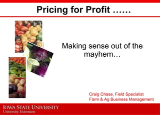 Pricing for Profit …… Making sense out of the mayhem… Craig Chase, Field Specialist Farm & Ag Business Management 