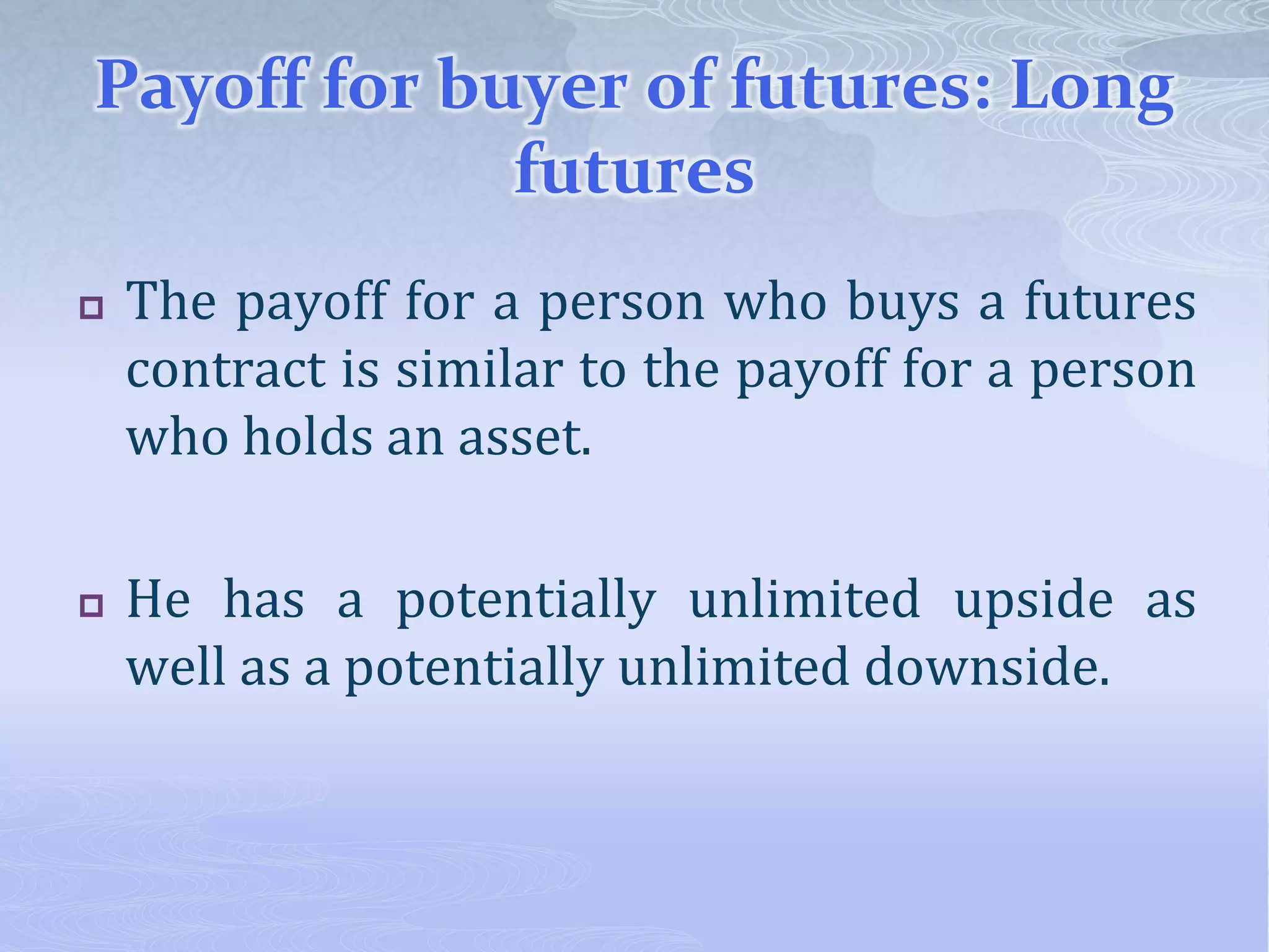 Payoff for buyer of futures: Long
futures
 The payoff for a person who buys a futures
contract is similar to the payoff for a person
who holds an asset.
 He has a potentially unlimited upside as
well as a potentially unlimited downside.
 