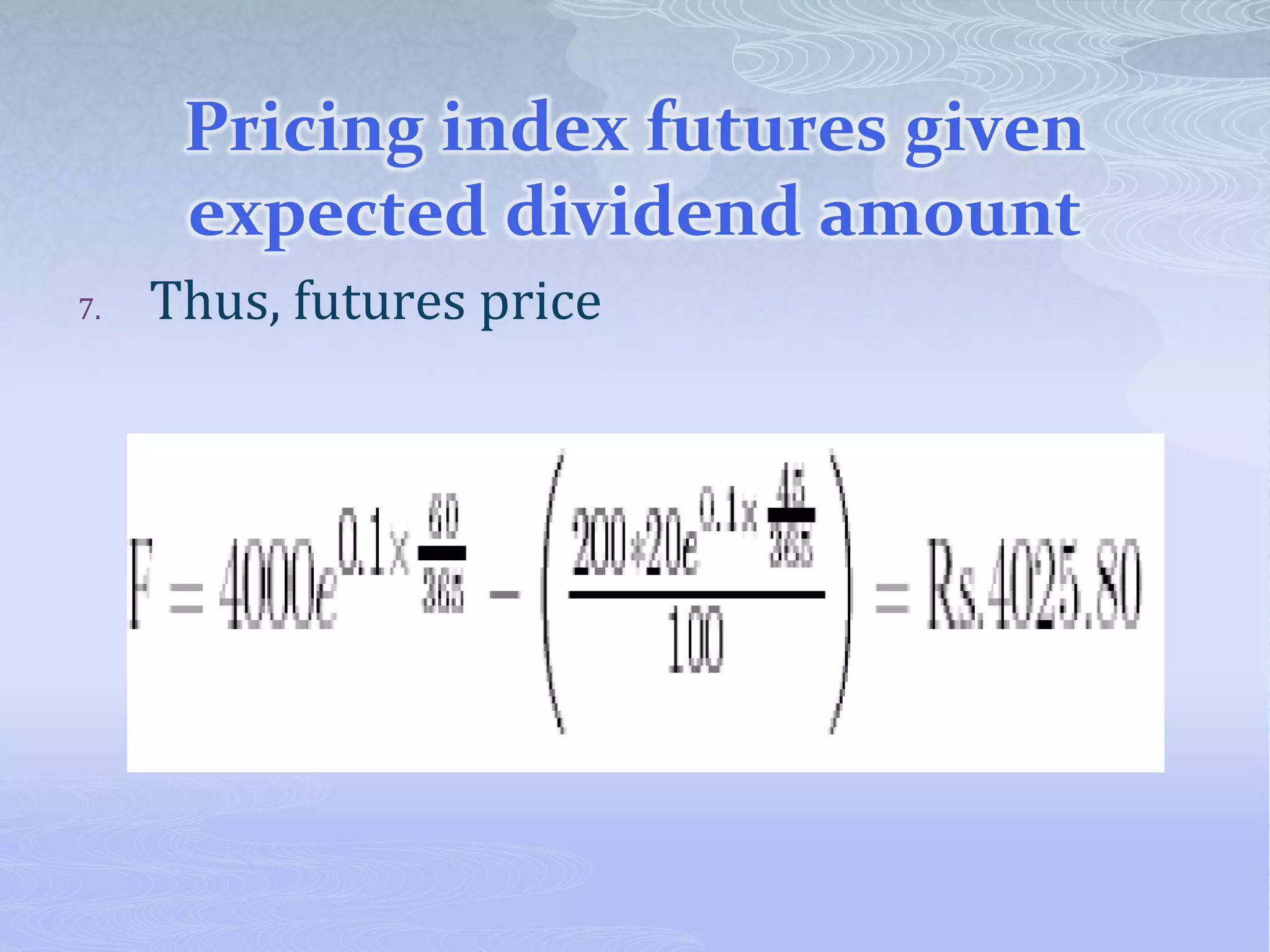 Pricing index futures given
expected dividend amount
7. Thus, futures price
 