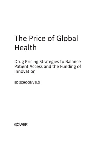 http://www.gowerpublishing.com/isbn/9781409420521




The Price of Global
Health
drug Pricing Strategies to Balance
Patient Access and the Funding of
Innovation

Ed ScHoonvEld
 