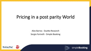Pricing  in  a  post  parity  World  

	
  
Alex	
  Barros	
  -­‐	
  Due.o	
  Research	
  
Sergio	
  Farinelli	
  -­‐	
  Simple	
  Booking	
  
 