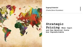 Strategic
Pricing When Input
and Raw Material Costs
Are Unpredictable
Sugeng Endarsiwi
(Praktisi Bisnis Percetakan)
 
