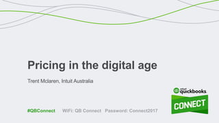 Trent Mclaren, Intuit Australia
Pricing in the digital age
WiFi: QB Connect Password: Connect2017#QBConnect
 