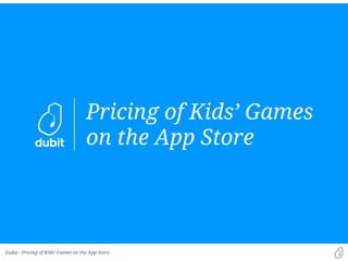 Dubit -
Pricing of Kids’ Games
on the App Store
Pricing of Kids’ Games on the App Store
 