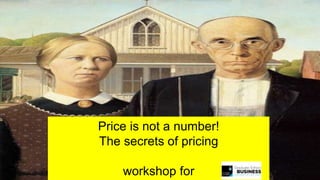 Price is not a number!
The secrets of pricing
workshop for
 