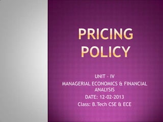 UNIT – IV
MANAGERIAL ECONOMICS & FINANCIAL
ANALYSIS
DATE: 12-02-2013
Class: B.Tech CSE & ECE
 