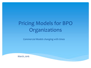 Pricing Models for BPO
Organizations
Commercial Models changing with times
March, 2016
 