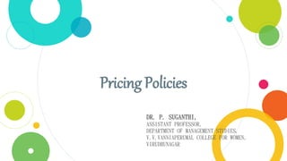 Pricing Policies
DR. P. SUGANTHI,
ASSISTANT PROFESSOR,
DEPARTMENT OF MANAGEMENT STUDIES,
V.V.VANNIAPERUMAL COLLEGE FOR WOMEN,
VIRUDHUNAGAR
 