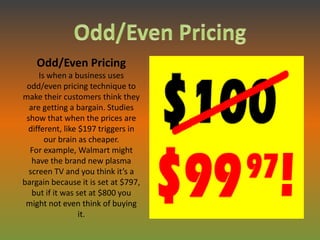 Odd/Even Pricing
     Is when a business uses
 odd/even pricing technique to
make their customers think they
  are getting...