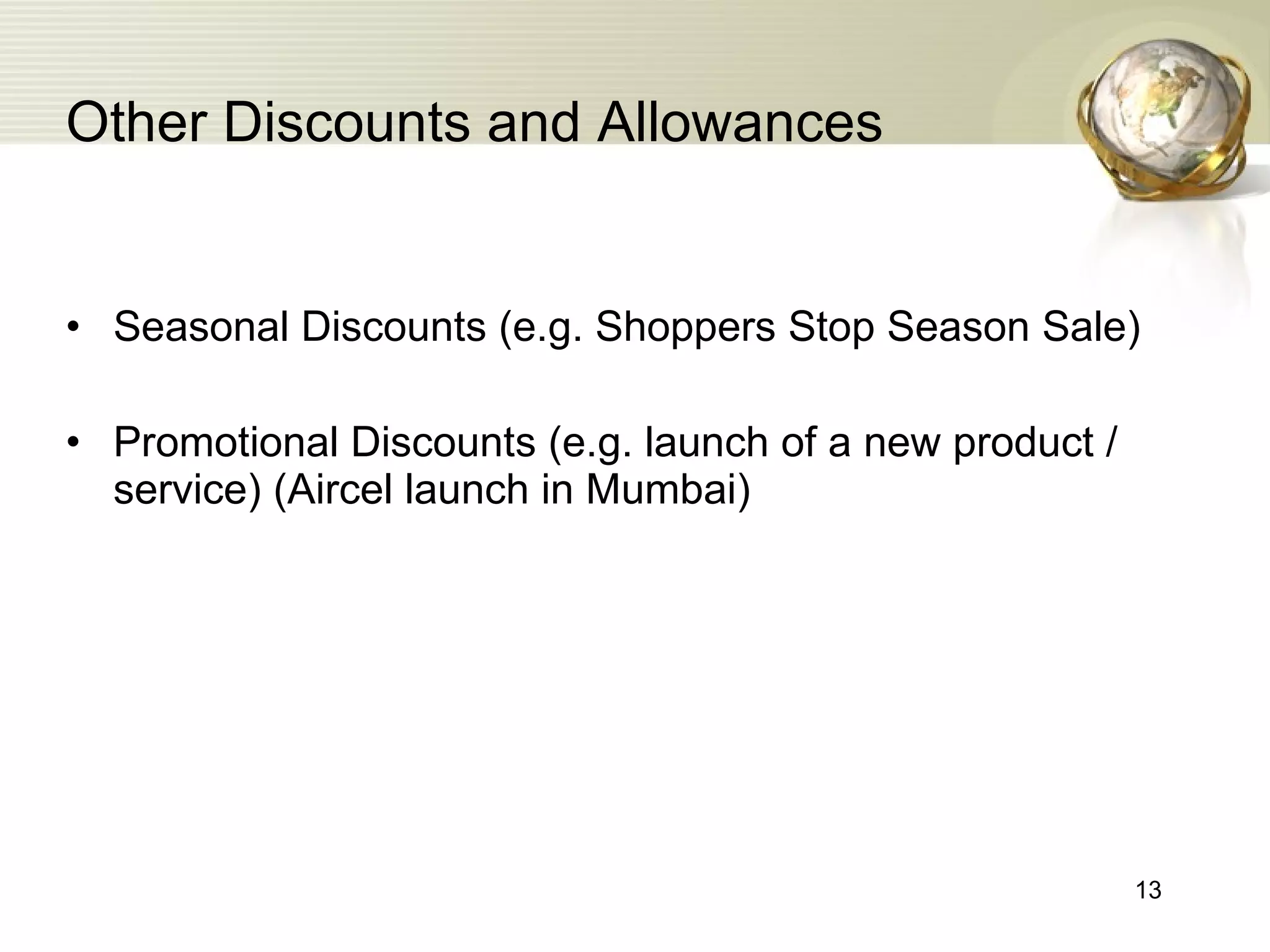Other Discounts and Allowances Seasonal Discounts (e.g. Shoppers Stop Season Sale) Promotional Discounts (e.g. launch of a new product / service) (Aircel launch in Mumbai) 