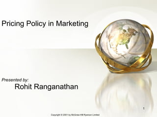 Pricing Policy in Marketing Presented by: Rohit Ranganathan Copyright © 200 1  by McGraw-Hill Ryerson Limited 