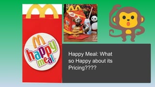 Happy Meal: What
so Happy about its
Pricing????
 