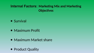 Internal Factors: Marketing Mix and Marketing
Objectives
● Survival
● Maximum Profit
● Maximum Market share
● Product Quality
 