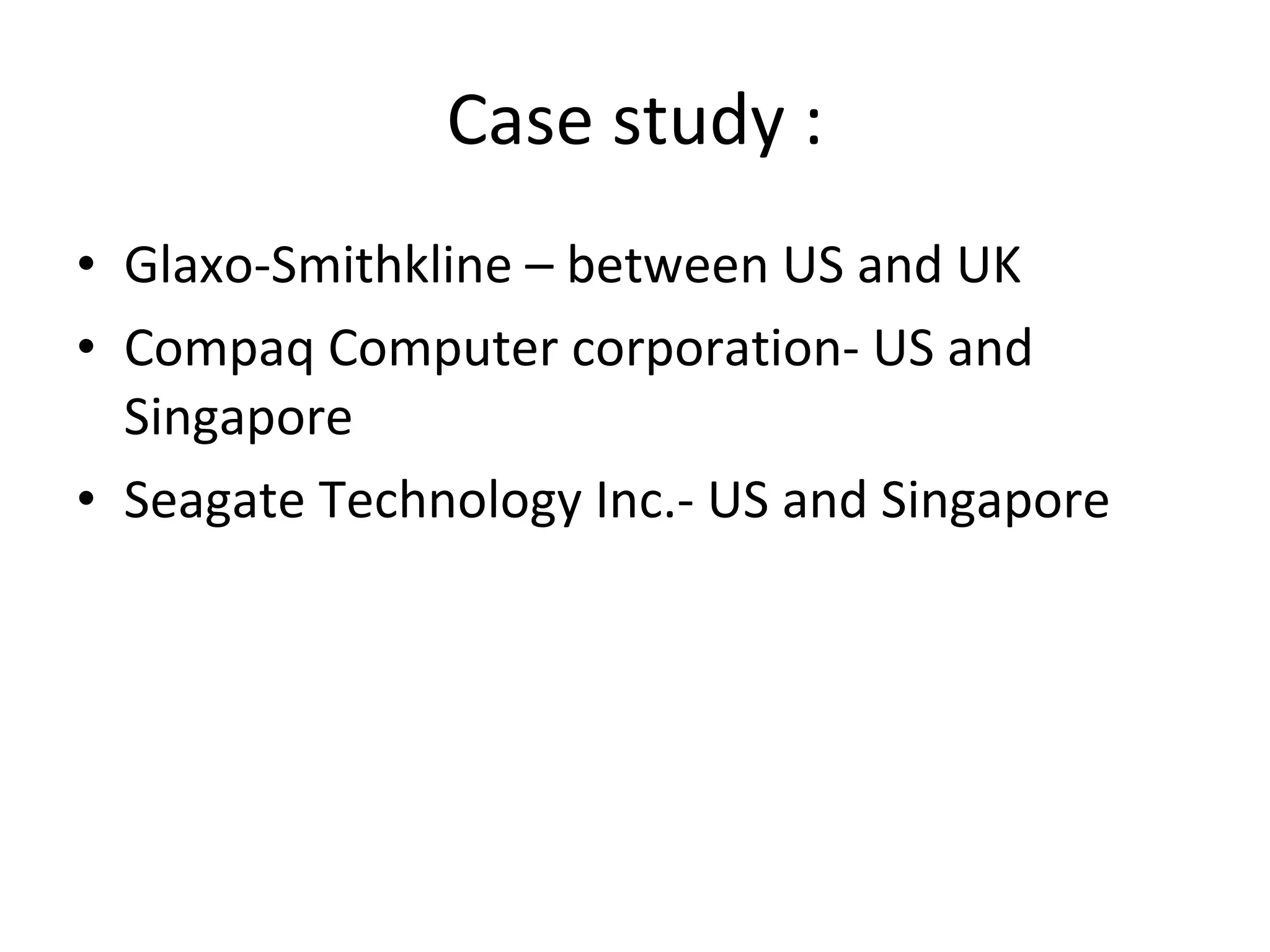 Case study : Glaxo-Smithkline – between US and UK Compaq Computer corporation- US and Singapore Seagate Technology Inc.- US and Singapore 