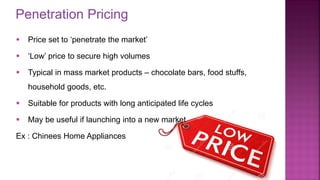 Penetration Pricing
23
▪ Price set to ‘penetrate the market’
▪ ‘Low’ price to secure high volumes
▪ Typical in mass market products – chocolate bars, food stuffs,
household goods, etc.
▪ Suitable for products with long anticipated life cycles
▪ May be useful if launching into a new market
Ex : Chinees Home Appliances
 