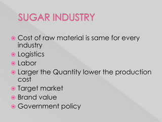  Cost of raw material is same for every
  industry
 Logistics
 Labor
 Larger the Quantity lower the production
  cost
 Target market
 Brand value
 Government policy
 
