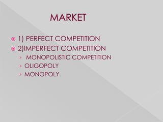  1) PERFECT COMPETITION
 2)IMPERFECT COMPETITION
    › MONOPOLISTIC COMPETITION
    › OLIGOPOLY
    › MONOPOLY
 