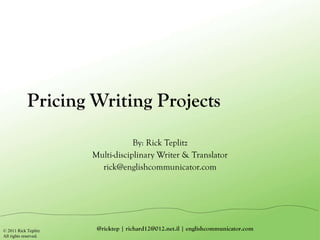 Pricing Writing Projects By: Rick Teplitz Multi-disciplinary Writer & Translator [email_address] 