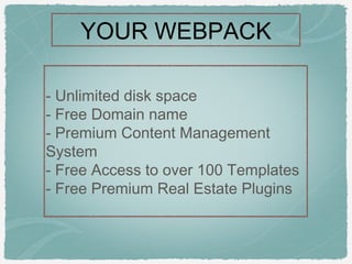 YOUR WEBPACK

- Unlimited disk space
- Free Domain name
- Premium Content Management
System
- Free Access to over 100 Templates
- Free Premium Real Estate Plugins
 