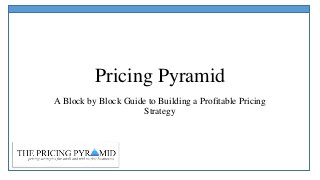 Pricing Pyramid
A Block by Block Guide to Building a Profitable Pricing
Strategy

 