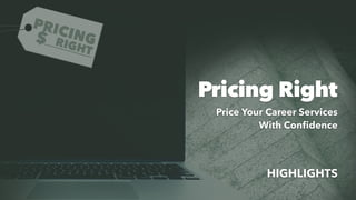 HIGHLIGHTS
Pricing Right
Price Your Career Services
With Confidence
 