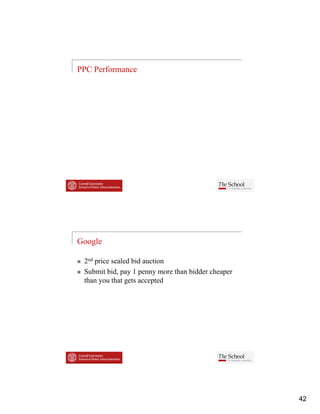 PPC Performance




Google

 2nd price sealed bid auction
 Submit bid,
 S b i bid pay 1 penny more than bidder cheaper
                              h bidd h
 than you that gets accepted




                                                  42
 