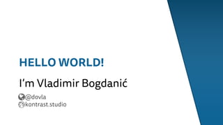 HELLO WORLD!
I’m Vladimir Bogdanić
@dovla
kontrast.studio
 