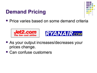 Demand Pricing
 Price   varies based on some demand criteria




 As  your output increases/decreases your
  prices change.
 Can confuse customers
 