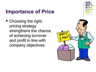 Importance of Price
 Choosing  the right
 pricing strategy
 strengthens the chance
 of achieving turnover
 and profit in line with
 company objectives.
 
