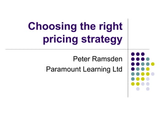 Choosing the right
  pricing strategy
          Peter Ramsden
   Paramount Learning Ltd
 