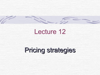 Lecture 12
Pricing strategiesPricing strategies
 