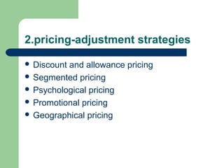 2.pricing-adjustment strategies
 Discount and allowance pricing
 Segmented pricing
 Psychological pricing
 Promotional pricing
 Geographical pricing
 