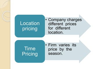 • Company charges
different prices
for different
location.
Location
pricing
• Firm varies its
price by the
season.
Time
Pricing
 