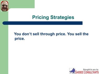 Pricing Strategies
You don’t sell through price. You sell the
price.
 