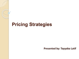 Pricing Strategies
Presented by: Tayyaba Latif
 