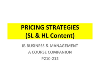 PRICING STRATEGIES
 (SL & HL Content)
IB BUSINESS & MANAGEMENT
    A COURSE COMPANION
          P210-212
 