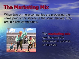 The Marketing Mix When two or more companies are producing the same product or service in the same market, they are in direct competition.   The  marketing mix  can become the difference in success or survival. 