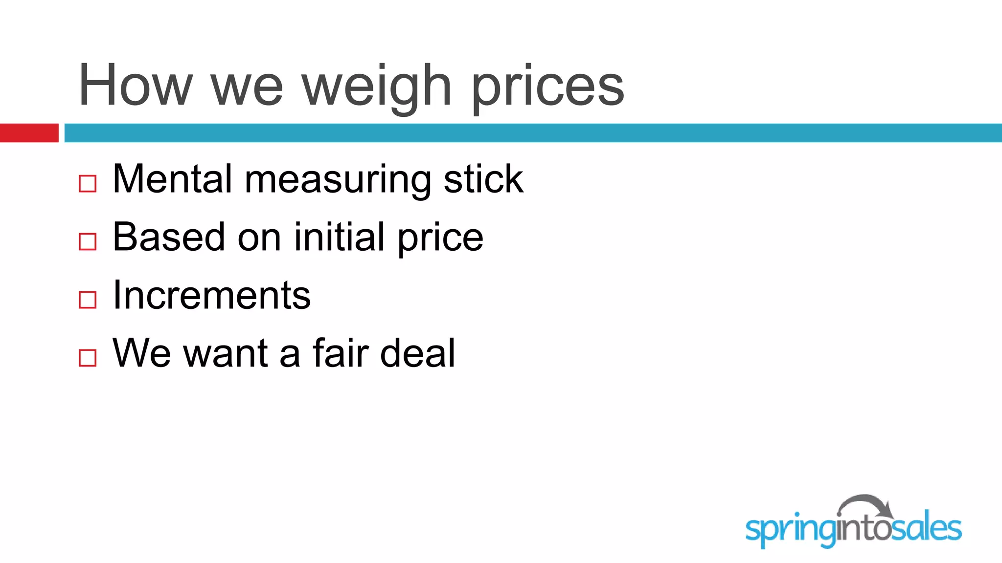 How we weigh prices
   Mental measuring stick
   Based on initial price
   Increments
   We want a fair deal
 