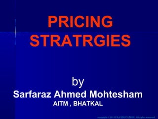 PRICING
STRATRGIES
by
Sarfaraz Ahmed Mohtesham
AITM , BHATKAL
copyright © 2013 FAA EDUCATION. All rights reserved.

 