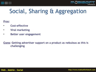 Social, Sharing & Aggregation
Pros:
•       Cost-effective
•       Viral marketing
•       Better user engagement


Cons: Getting advertiser support on a product as nebulous as this is
     challenging
 