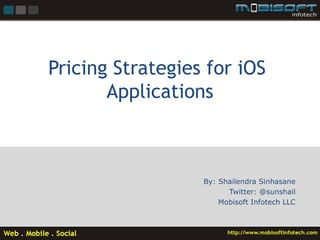 Pricing Strategies for iOS
       Applications



                  By: Shailendra Sinhasane
                        Twitter: @sunshail
                      Mobisoft Infotech LLC
 