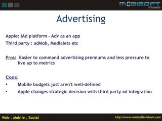 Advertising
Apple: iAd platform – Adv as an app
Third party : adMob, Medialets etc


Pros: Easier to command advertising p...